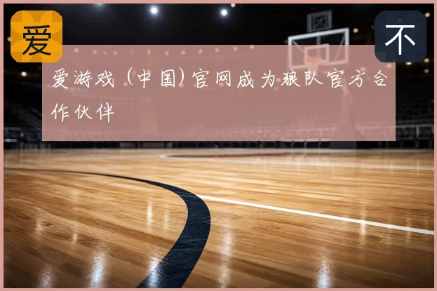 爱游戏 (中国)官网成为狼队官方合作伙伴